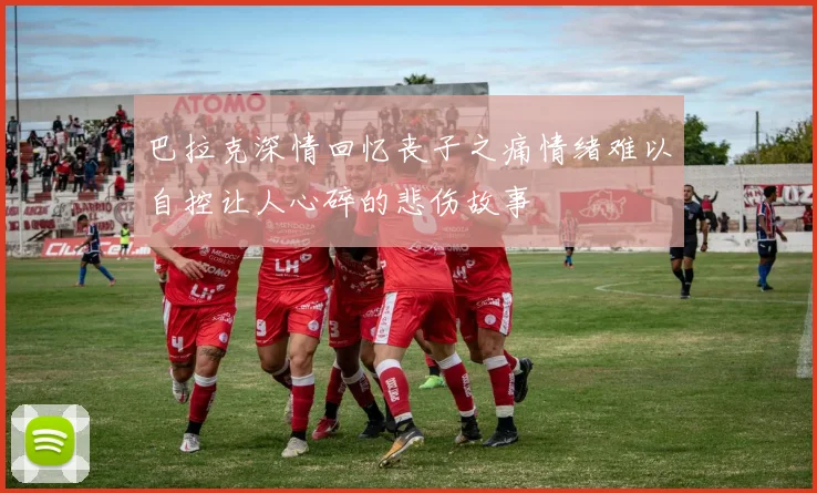 巴拉克深情回忆丧子之痛情绪难以自控让人心碎的悲伤故事