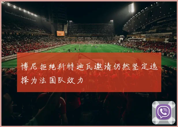 博尼拒绝科特迪瓦邀请仍然坚定选择为法国队效力
