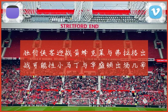 独行侠客迎战黄蜂克莱与弗拉格出战可能性小马丁与华盛顿出场几率高