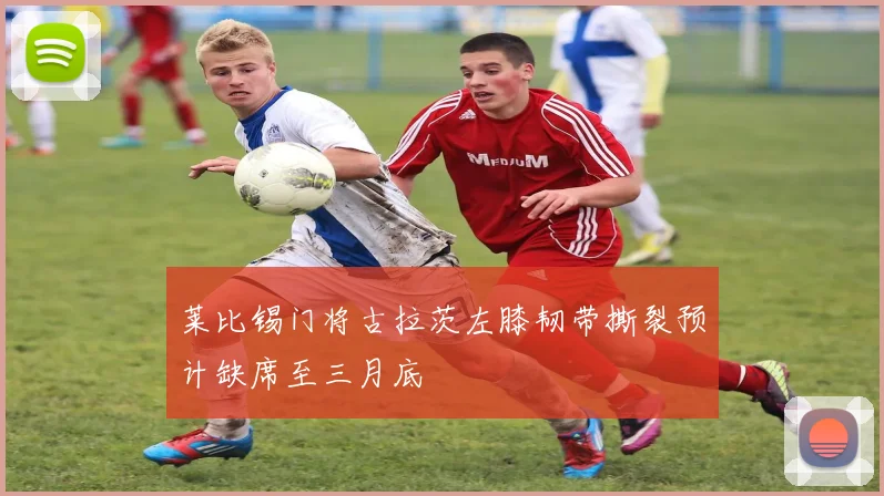 莱比锡门将古拉茨左膝韧带撕裂预计缺席至三月底