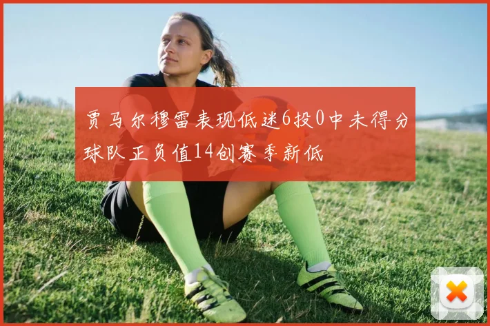 贾马尔穆雷表现低迷6投0中未得分球队正负值14创赛季新低