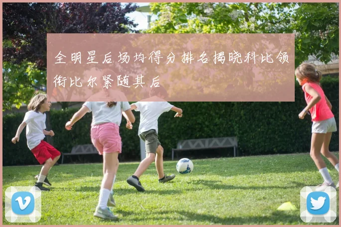 全明星后场均得分排名揭晓科比领衔比尔紧随其后