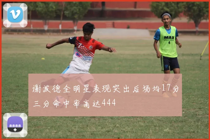 谢泼德全明星表现突出后场均17分三分命中率高达444